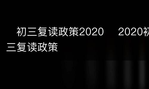 ​初三复读政策2020 ​2020初三复读政策