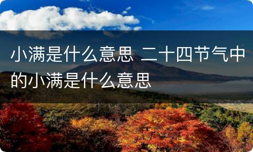 小满是什么意思 二十四节气中的小满是什么意思