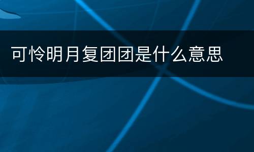 可怜明月复团团是什么意思