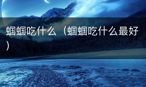 蝈蝈吃什么（蝈蝈吃什么最好）