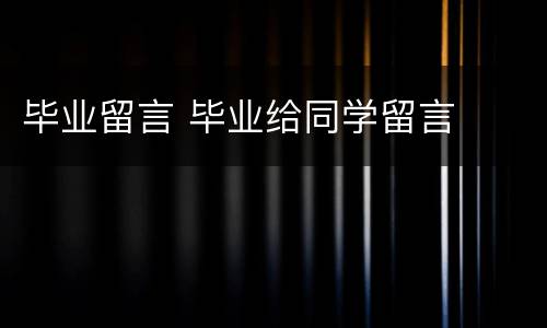 毕业留言 毕业给同学留言
