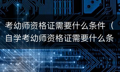 考幼师资格证需要什么条件（自学考幼师资格证需要什么条件）