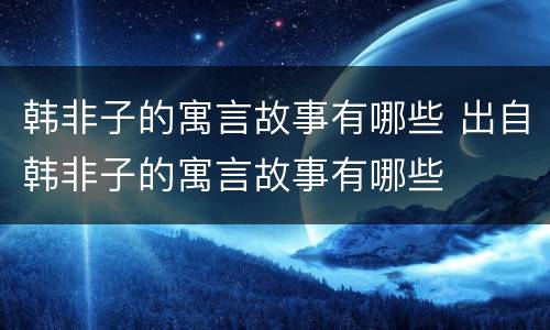韩非子的寓言故事有哪些 出自韩非子的寓言故事有哪些