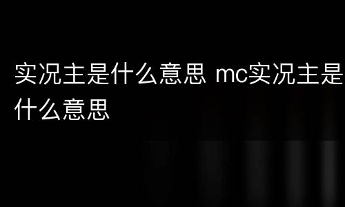 实况主是什么意思 mc实况主是什么意思