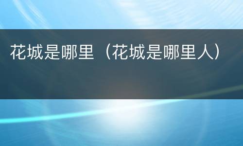 花城是哪里（花城是哪里人）