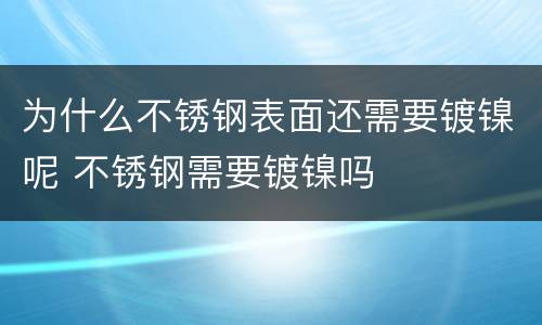 为什么不锈钢表面还需要镀镍呢 不锈钢需要镀镍吗