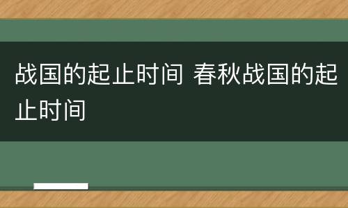 战国的起止时间 春秋战国的起止时间