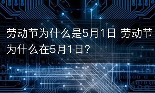 劳动节为什么是5月1日 劳动节为什么在5月1日?
