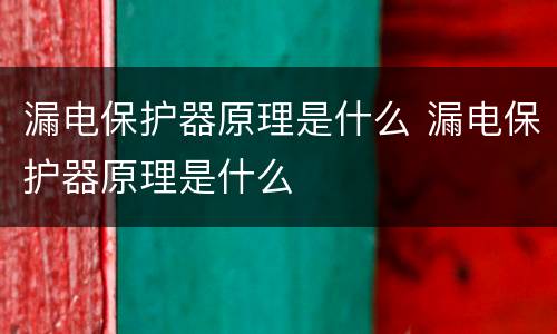 漏电保护器原理是什么 漏电保护器原理是什么