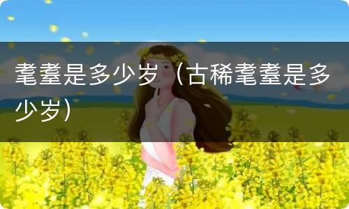 耄耋是多少岁（古稀耄耋是多少岁）