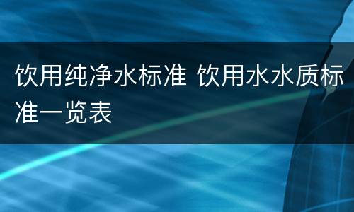 饮用纯净水标准 饮用水水质标准一览表