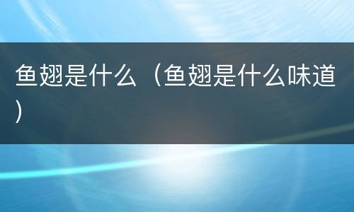 鱼翅是什么（鱼翅是什么味道）