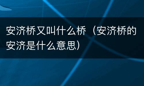 安济桥又叫什么桥（安济桥的安济是什么意思）
