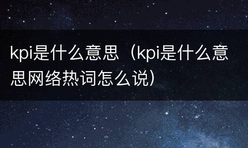 kpi是什么意思（kpi是什么意思网络热词怎么说）