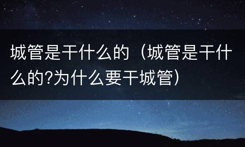 城管是干什么的（城管是干什么的?为什么要干城管）