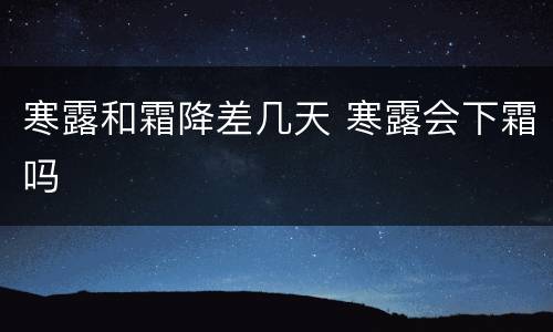 寒露和霜降差几天 寒露会下霜吗