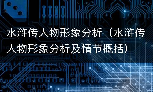 水浒传人物形象分析（水浒传人物形象分析及情节概括）