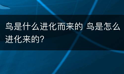 鸟是什么进化而来的 鸟是怎么进化来的?