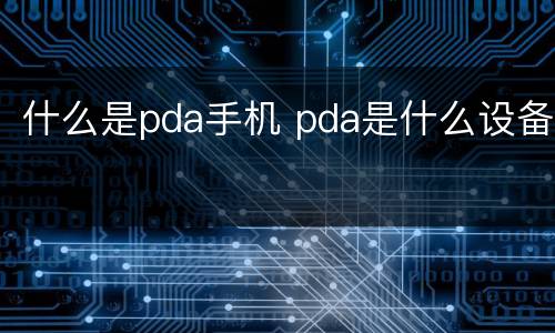 什么是pda手机 pda是什么设备