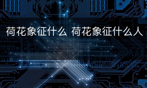 荷花象征什么 荷花象征什么人