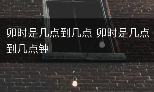 卯时是几点到几点 卯时是几点到几点钟