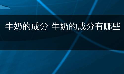 牛奶的成分 牛奶的成分有哪些