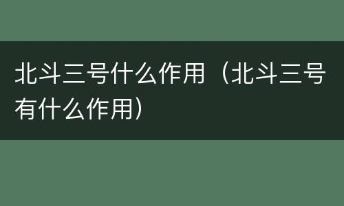 北斗三号什么作用（北斗三号有什么作用）