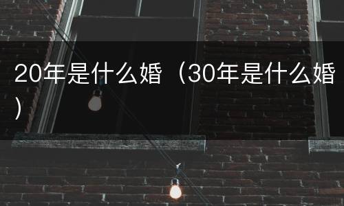 20年是什么婚（30年是什么婚）