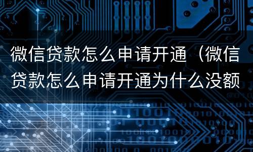 微信贷款怎么申请开通（微信贷款怎么申请开通为什么没额度）