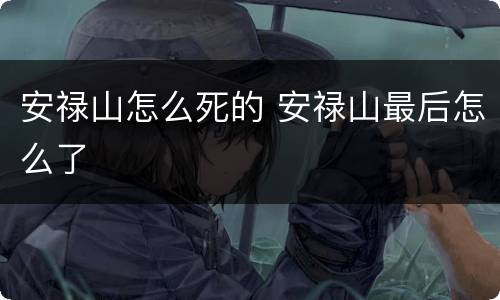 安禄山怎么死的 安禄山最后怎么了