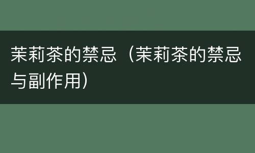 茉莉茶的禁忌（茉莉茶的禁忌与副作用）