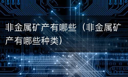 非金属矿产有哪些（非金属矿产有哪些种类）
