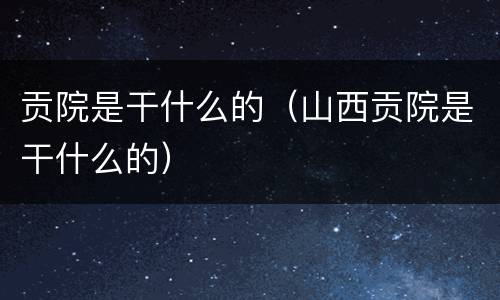 贡院是干什么的（山西贡院是干什么的）