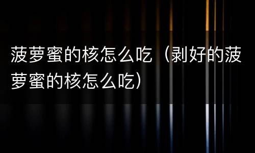 菠萝蜜的核怎么吃（剥好的菠萝蜜的核怎么吃）