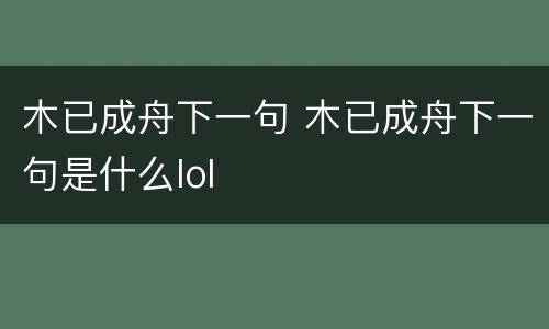 木已成舟下一句 木已成舟下一句是什么lol