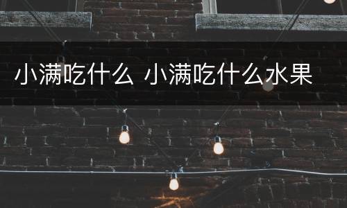 小满吃什么 小满吃什么水果