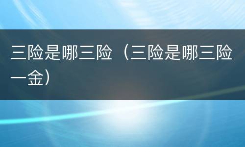 三险是哪三险（三险是哪三险一金）