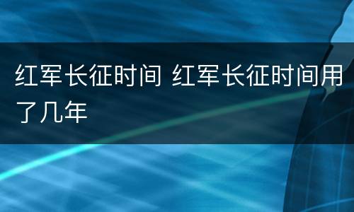 红军长征时间 红军长征时间用了几年