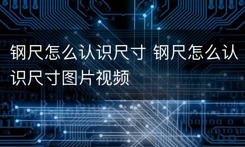 钢尺怎么认识尺寸 钢尺怎么认识尺寸图片视频