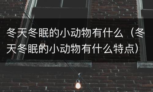 冬天冬眠的小动物有什么（冬天冬眠的小动物有什么特点）