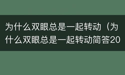 为什么双眼总是一起转动（为什么双眼总是一起转动简答20字）