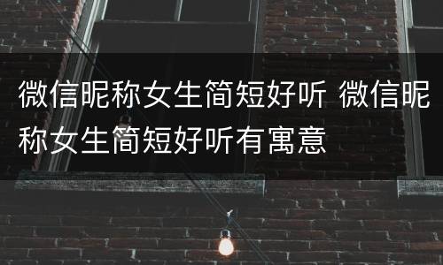微信昵称女生简短好听 微信昵称女生简短好听有寓意