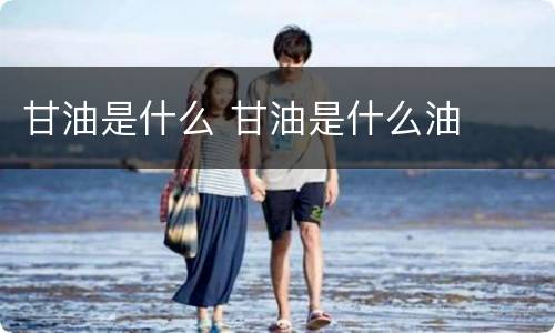 甘油是什么 甘油是什么油