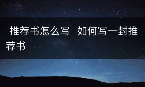  推荐书怎么写  如何写一封推荐书