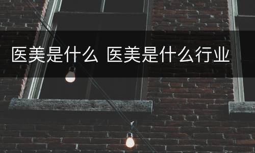 医美是什么 医美是什么行业