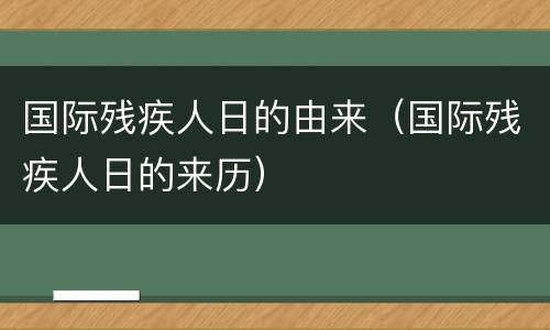 国际残疾人日的由来（国际残疾人日的来历）