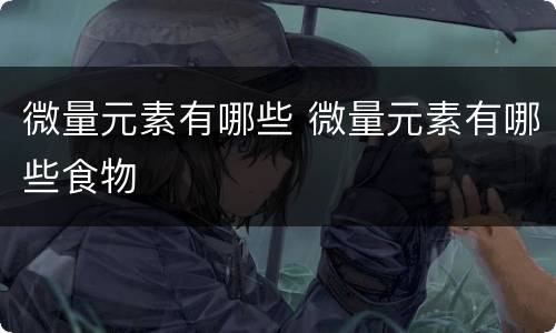 微量元素有哪些 微量元素有哪些食物