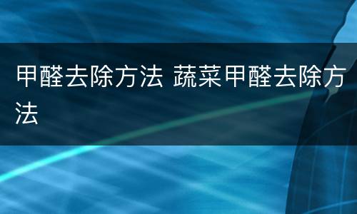 甲醛去除方法 蔬菜甲醛去除方法