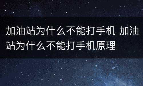 加油站为什么不能打手机 加油站为什么不能打手机原理