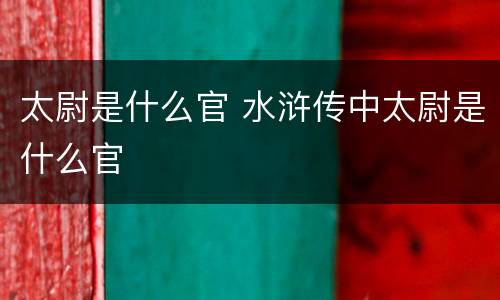 太尉是什么官 水浒传中太尉是什么官